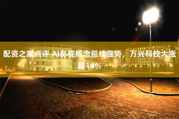 配资之家点评 AI影视概念延续强势，万兴科技大涨超14%