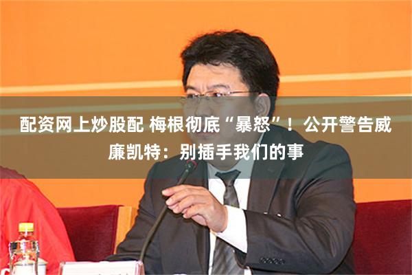 配资网上炒股配 梅根彻底“暴怒”！公开警告威廉凯特：别插手我们的事