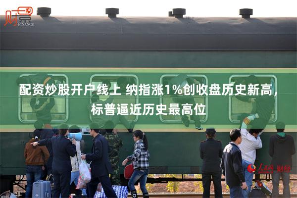 配资炒股开户线上 纳指涨1%创收盘历史新高，标普逼近历史最高位